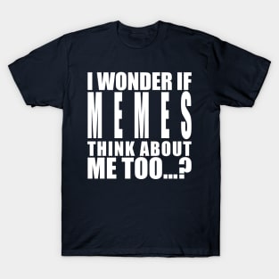 I wonder if memes think about me too T-Shirt